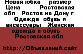 Новая юбка 34 размер › Цена ­ 700 - Ростовская обл., Ростов-на-Дону г. Одежда, обувь и аксессуары » Женская одежда и обувь   . Ростовская обл.